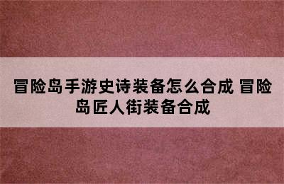 冒险岛手游史诗装备怎么合成 冒险岛匠人街装备合成